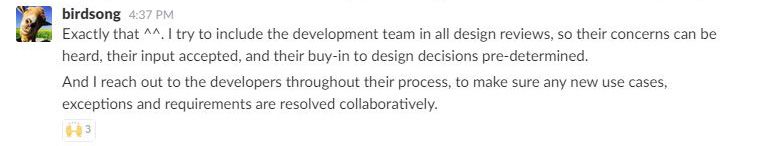 … I try to include the development team in all design reviews, so their concerns can be heard, their input accepted, and their buy-in to design decisions pre-determined.